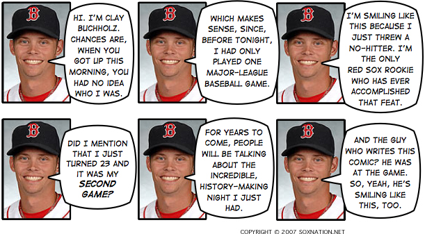 Boston Red Sox rookie Clay Buchholz made history with his second major-league appearance by throwing a no-hitter against the Baltimore Orioles.